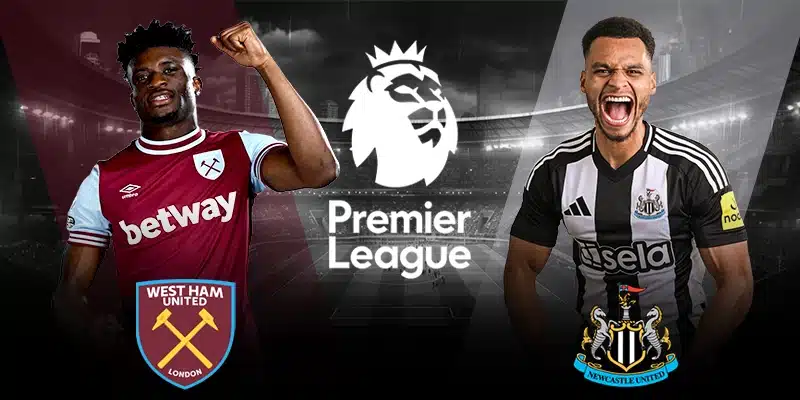 West Ham vs Newcastle|Nhận Định Kèo Thơm Thắng Lớn Hôm Nay