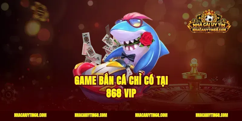 Game bắn cá chỉ có tại 868 vip