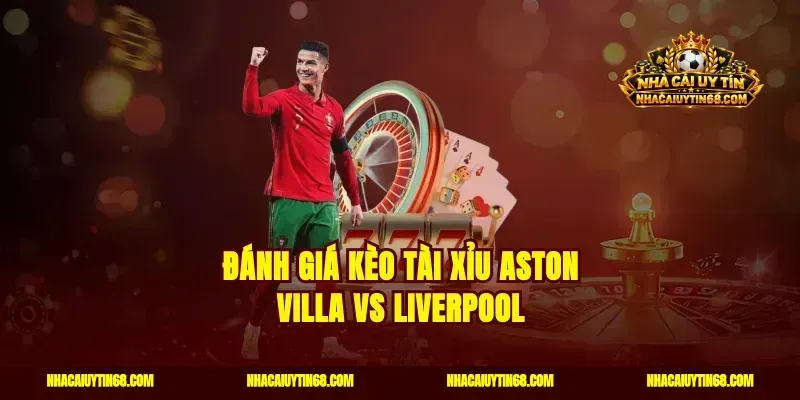 Đánh giá kèo tài xỉu Aston Villa vs Liverpool