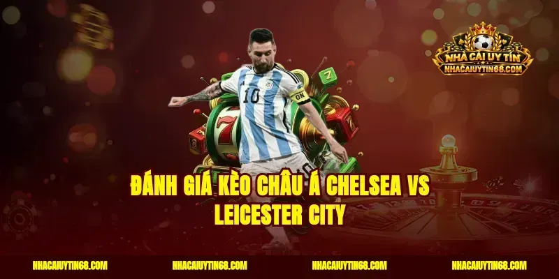 Đánh giá kèo châu Á Chelsea vs Leicester City
