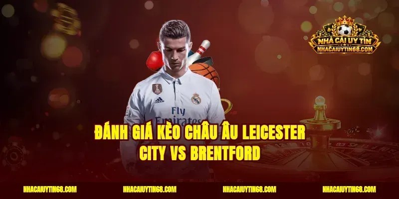 Đánh giá kèo châu Âu Leicester City vs Brentford