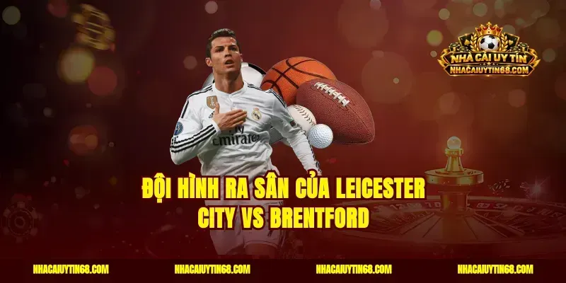 Đội hình ra sân của Leicester City vs Brentford