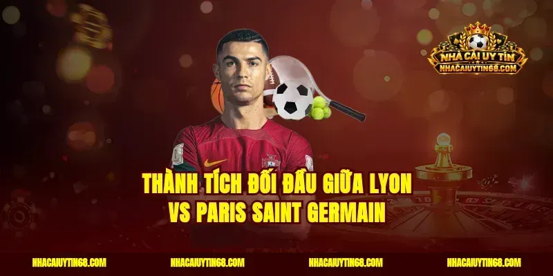 Thành tích đối đầu giữa Lyon vs Paris Saint Germain