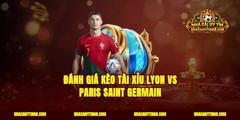 Đánh giá kèo tài xỉu Lyon vs Paris Saint Germain