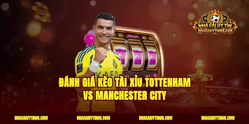 Đánh giá kèo tài xỉu Tottenham vs Manchester City